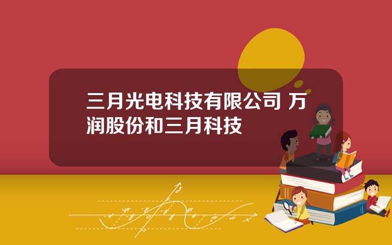 三月光电科技有限公司 万润股份和三月科技